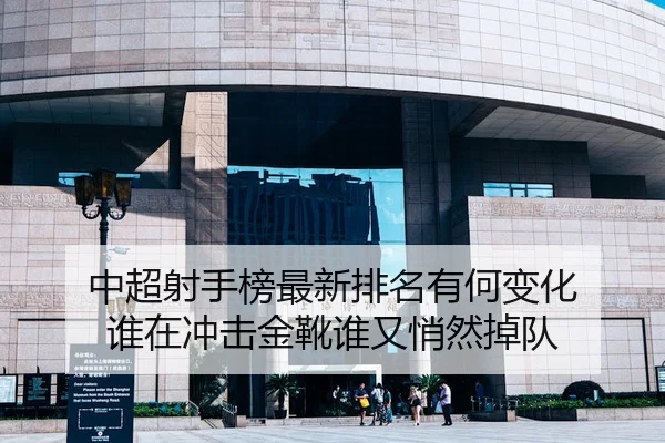 中超射手榜最新排名有何变化 谁在冲击金靴谁又悄然掉队