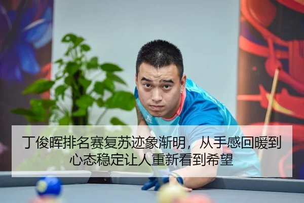 丁俊晖排名赛复苏迹象渐明，从手感回暖到心态稳定让人重新看到希望